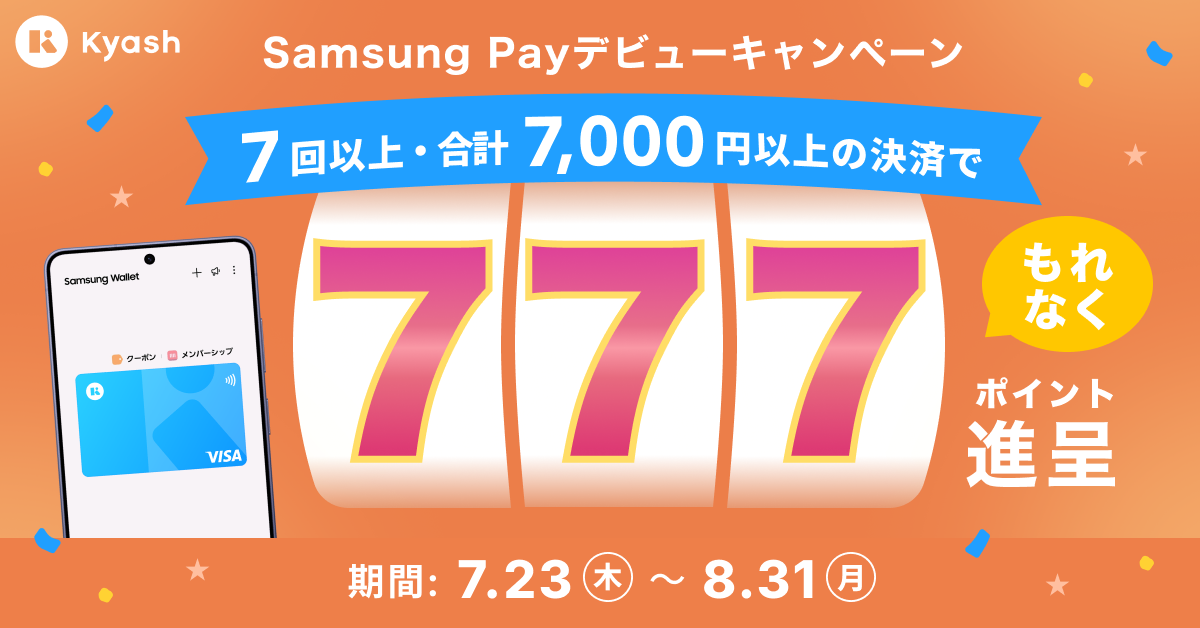 Samsung Pay デビューキャンペーン。 7回以上・合計7,000円以上の決済で777円分Kyashポイントをもれなく進呈いたします。